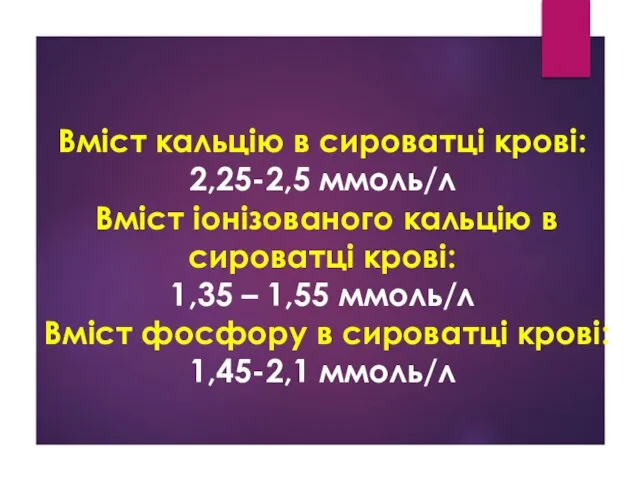 Вміст кальцію в сироватці крові: 2,25-2,5 ммоль/л Вміст іонізованого кальцію в