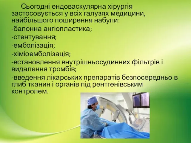 Сьогодні ендоваскулярна хірургія застосовується у всіх галузях медицини, найбільшого поширення набули: