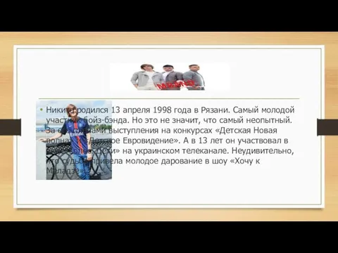 Никита родился 13 апреля 1998 года в Рязани. Самый молодой участник