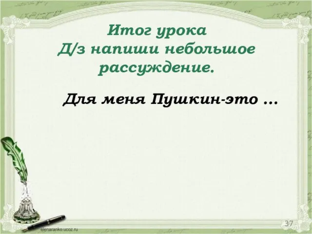 Итог урока Д/з напиши небольшое рассуждение. Для меня Пушкин-это …