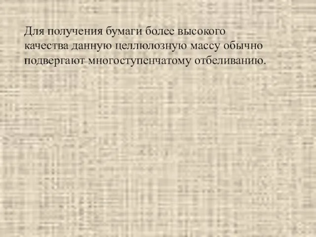 Для получения бумаги более высокого качества данную целлюлозную массу обычно подвергают многоступенчатому отбеливанию.