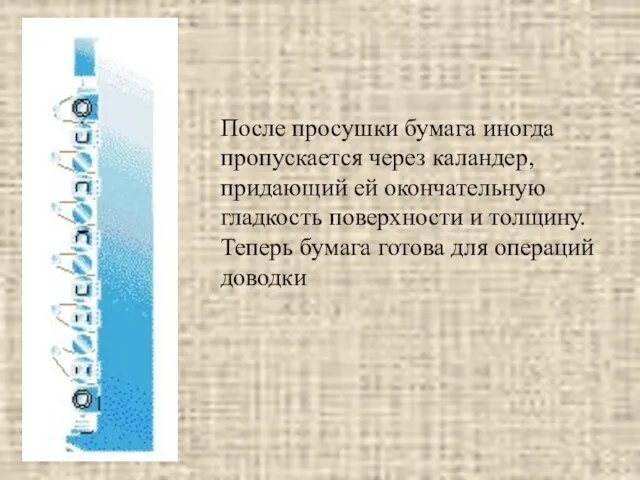 После просушки бумага иногда пропускается через каландер, придающий ей окончательную гладкость