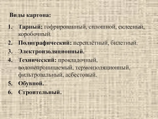 Виды картона: Тарный: гофрированный, сплошной, склееный, коробочный. Полиграфический: переплётный, билетный. Электроизоляционный.