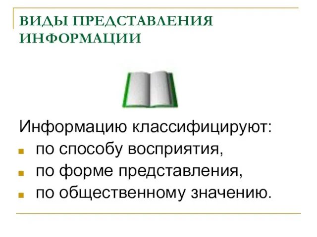 ВИДЫ ПРЕДСТАВЛЕНИЯ ИНФОРМАЦИИ Информацию классифицируют: по способу восприятия, по форме представления, по общественному значению.