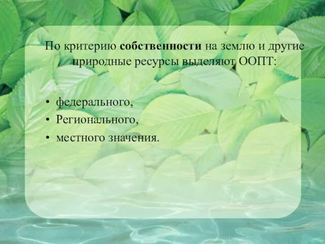 По критерию собственности на землю и другие природные ресурсы выделяют ООПТ: федерального, Регионального, местного значения.