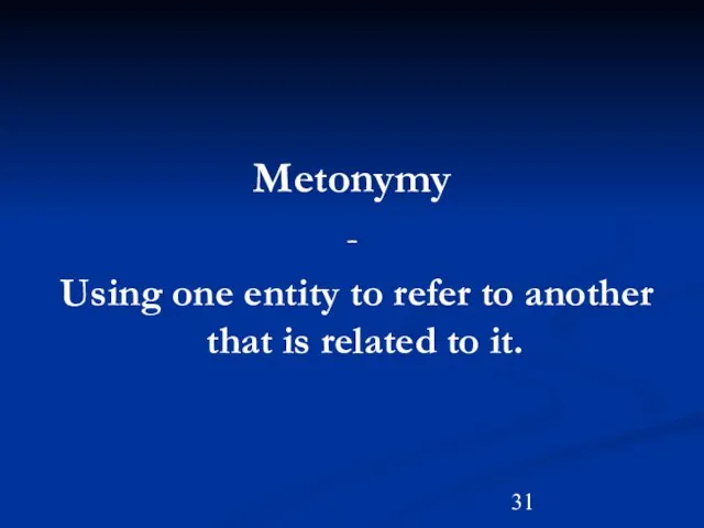 Metonymy - Using one entity to refer to another that is related to it.