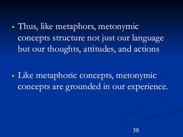 Thus, like metaphors, metonymic concepts structure not just our language but