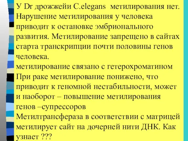 У Dr дрожжейи C.elegans метилирования нет. Нарушение метилирования у человека приводит