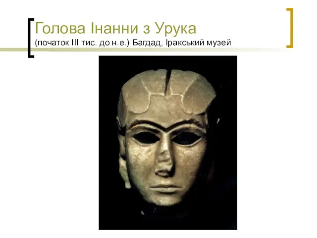 Голова Інанни з Урука (початок ІІІ тис. до н.е.) Багдад, Іракський музей