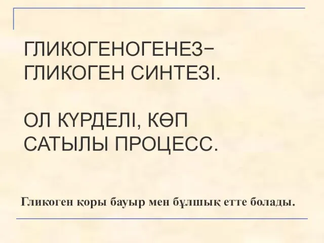 ГЛИКОГЕНОГЕНЕЗ− ГЛИКОГЕН СИНТЕЗІ. ОЛ КҮРДЕЛІ, КӨП САТЫЛЫ ПРОЦЕСС. Гликоген қоры бауыр мен бұлшық етте болады.