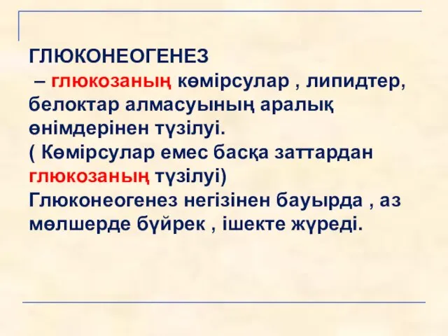 ГЛЮКОНЕОГЕНЕЗ – глюкозаның көмірсулар , липидтер, белоктар алмасуының аралық өнімдерінен түзілуі.