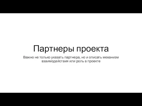 Партнеры проекта Важно не только указать партнера, но и описать механизм взаимодействия или роль в проекте