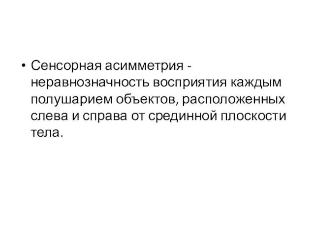 Сенсорная асимметрия - неравнозначность восприятия каждым полушарием объектов, расположенных слева и справа от срединной плоскости тела.