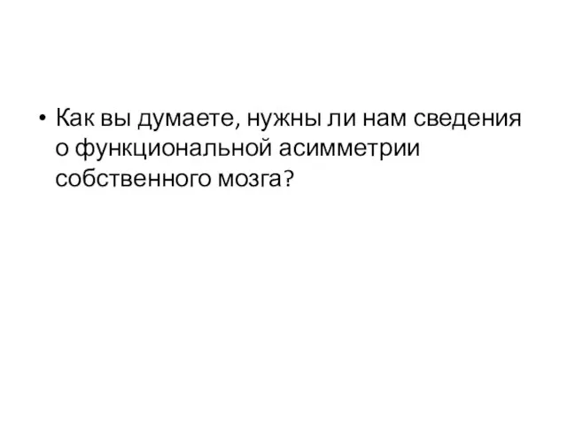 Как вы думаете, нужны ли нам сведения о функциональной асимметрии собственного мозга?