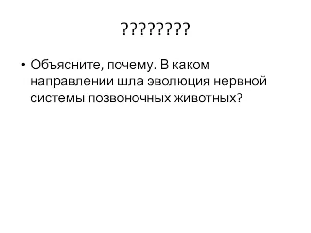 ???????? Объясните, почему. В каком направлении шла эволюция нервной системы позвоночных животных?