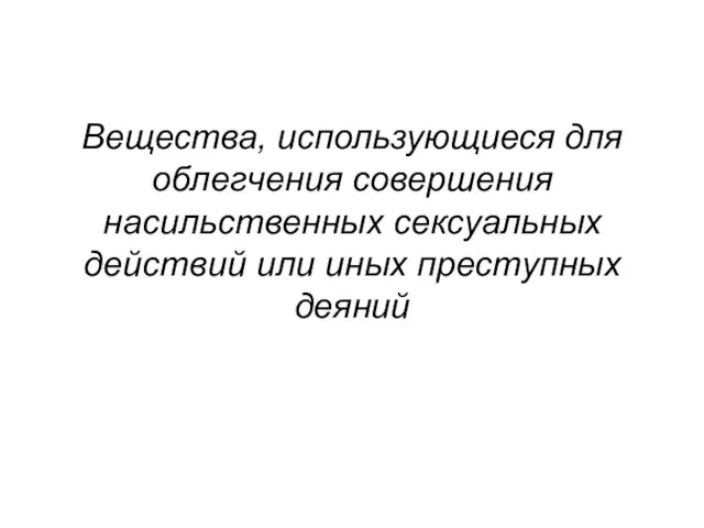 Вещества, использующиеся для облегчения совершения насильственных сексуальных действий или иных преступных деяний