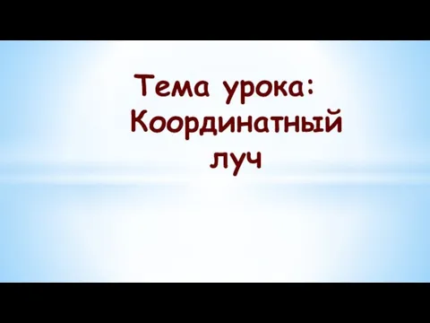 Тема урока: Координатный луч