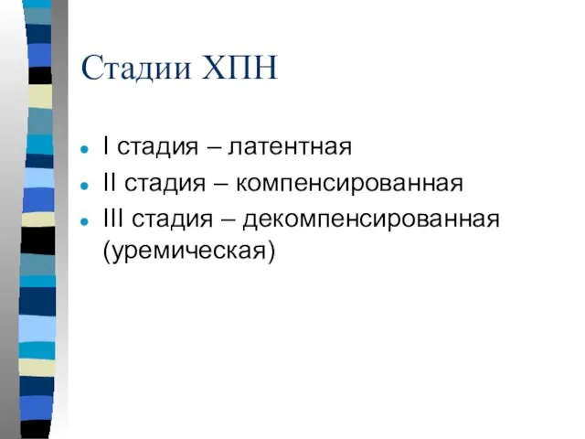 Стадии ХПН I стадия – латентная II стадия – компенсированная III стадия – декомпенсированная (уремическая)