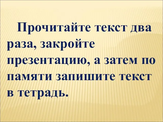 Прочитайте текст два раза, закройте презентацию, а затем по памяти запишите текст в тетрадь.