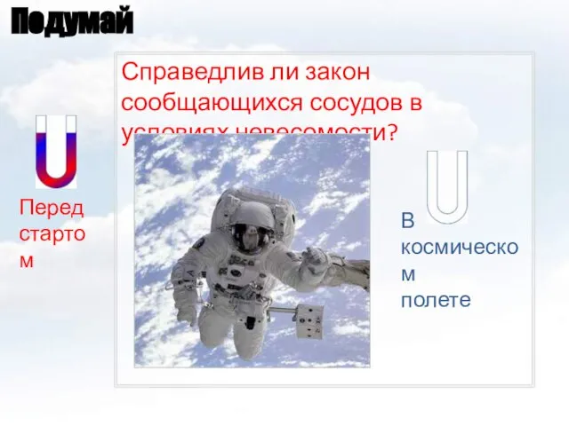 Подумай Справедлив ли закон сообщающихся сосудов в условиях невесомости? Перед стартом В космическом полете