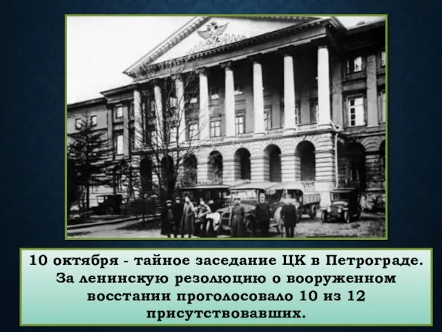 10 октября - тайное заседание ЦК в Петрограде. За ленинскую резолюцию