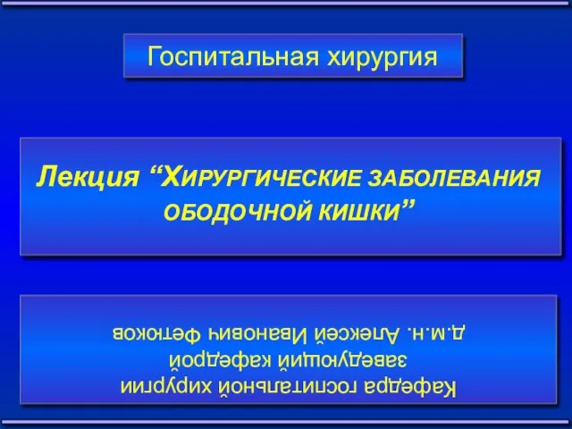 Госпитальная хирургия Лекция “ХИРУРГИЧЕСКИЕ ЗАБОЛЕВАНИЯ ОБОДОЧНОЙ КИШКИ” Кафедра госпитальной хирургии заведующий кафедрой д.м.н. Алексей Иванович Фетюков