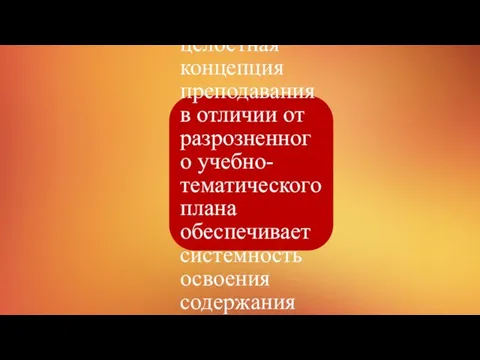 Вывод: целостная концепция преподавания в отличии от разрозненного учебно-тематического плана обеспечивает системность освоения содержания по предмету.