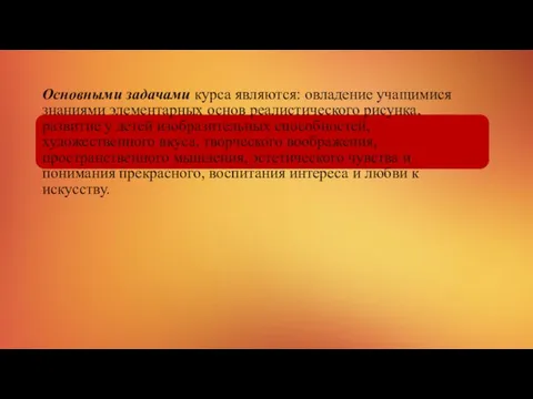 Основными задачами курса являются: овладение учащимися знаниями элементарных основ реалистического рисунка,