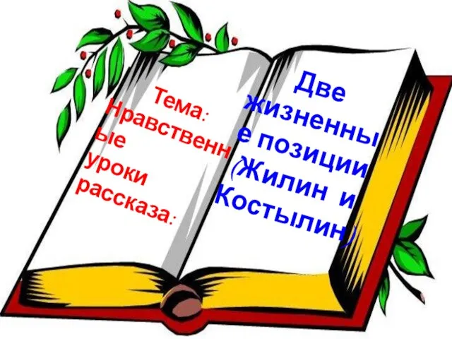 Две жизненные позиции (Жилин и Костылин) Тема: Нравственные уроки рассказа: