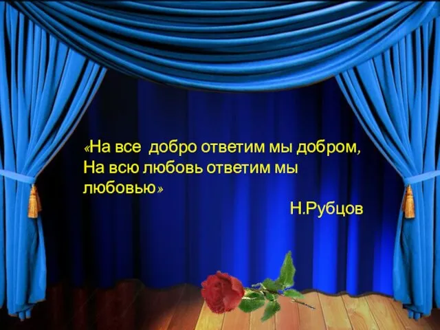 «На все добро ответим мы добром, На всю любовь ответим мы любовью» Н.Рубцов