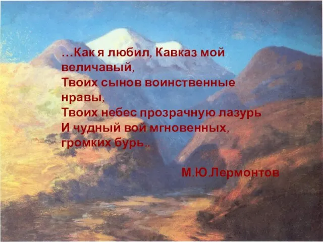 …Как я любил, Кавказ мой величавый, Твоих сынов воинственные нравы, Твоих