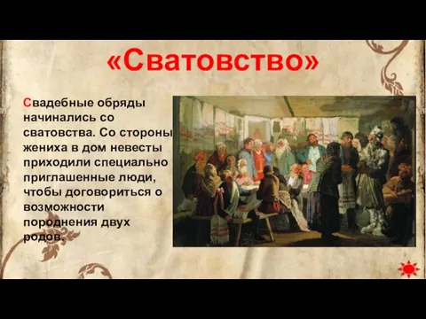 «Сватовство» Свадебные обряды начинались со сватовства. Со стороны жениха в дом