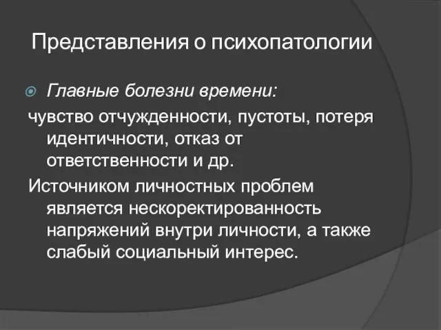 Представления о психопатологии Главные болезни времени: чувство отчужденности, пустоты, потеря идентичности,