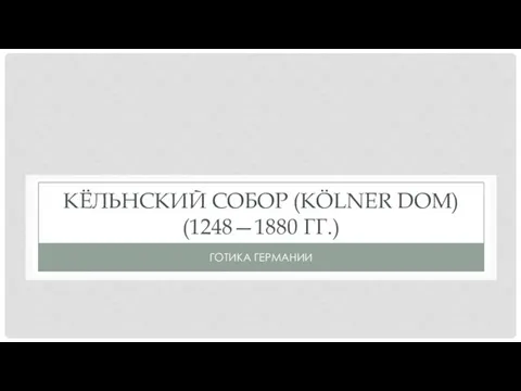 КЁЛЬНСКИЙ СОБОР (KÖLNER DOM) (1248—1880 ГГ.) ГОТИКА ГЕРМАНИИ
