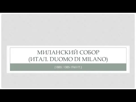 МИЛАНСКИЙ СОБОР (ИТАЛ. DUOMO DI MILANO) (1885: 1385-1965 ГГ.)