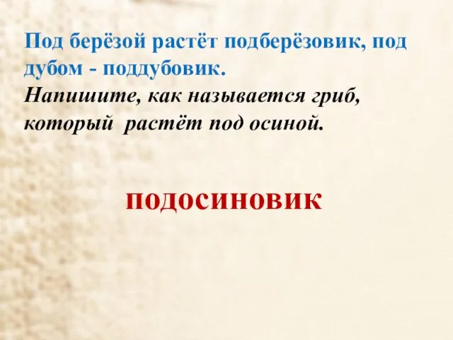 Под берёзой растёт подберёзовик, под дубом - поддубовик. Напишите, как называется