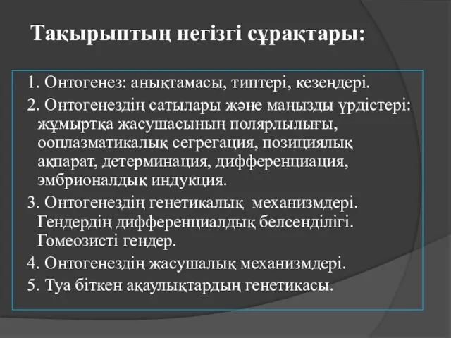 Тақырыптың негізгі сұрақтары: 1. Онтогенез: анықтамасы, типтері, кезеңдері. 2. Онтогенездің сатылары