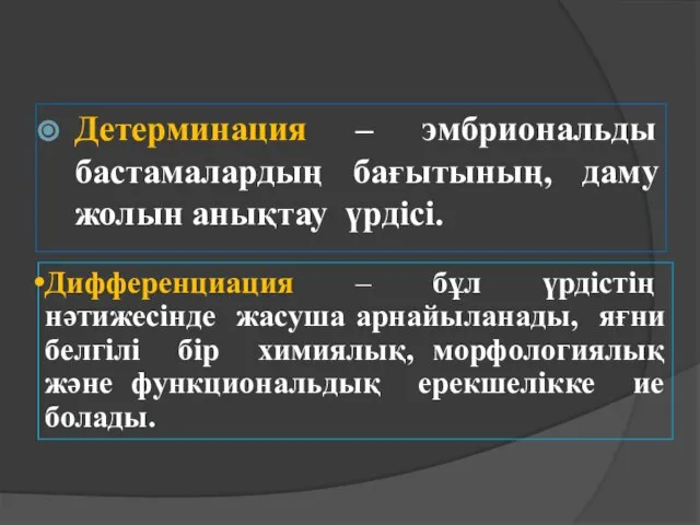 Детерминация – эмбриональды бастамалардың бағытының, даму жолын анықтау үрдісі. Дифференциация –