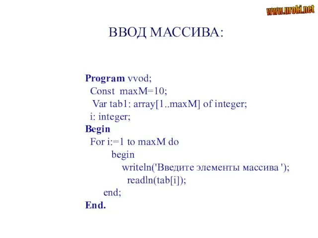 ВВОД МАССИВА: Program vvod; Const maxM=10; Var tab1: array[1..maxM] of integer;