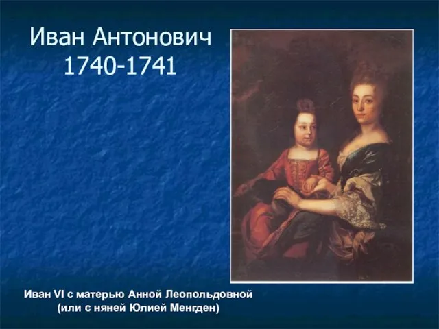 Иван Антонович 1740-1741 Иван VI с матерью Анной Леопольдовной (или с няней Юлией Менгден)