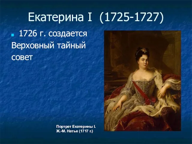 Екатерина I (1725-1727) Портрет Екатерины I. Ж.-М. Натье (1717 г.) 1726 г. создается Верховный тайный совет