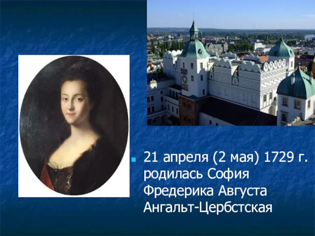 21 апреля (2 мая) 1729 г. родилась София Фредерика Августа Ангальт-Цербстская