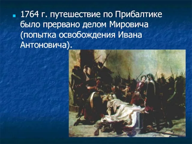 1764 г. путешествие по Прибалтике было прервано делом Мировича (попытка освобождения Ивана Антоновича).