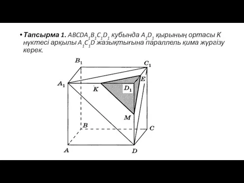 Тапсырма 1. ABCDA1B1C1D1 кубында A1D1 қырының ортасы К нүктесі арқылы A1C1D жазықтығына параллель қима жүргізу керек.