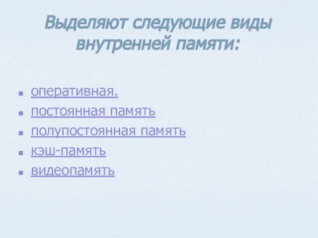 Выделяют следующие виды внутренней памяти: оперативная. постоянная память полупостоянная память кэш-память видеопамять