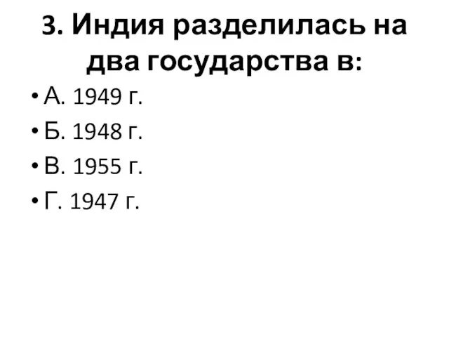 3. Индия разделилась на два государства в: А. 1949 г. Б.