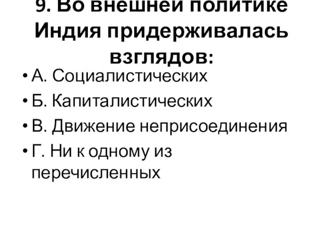 9. Во внешней политике Индия придерживалась взглядов: А. Социалистических Б. Капиталистических