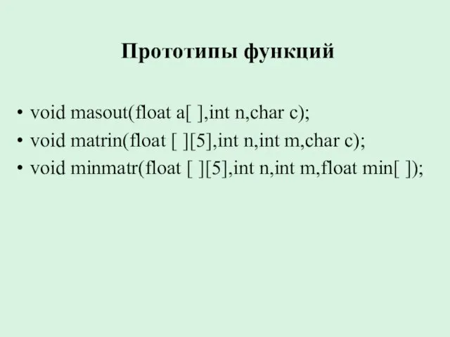 Прототипы функций void masout(float a[ ],int n,char c); void matrin(float [