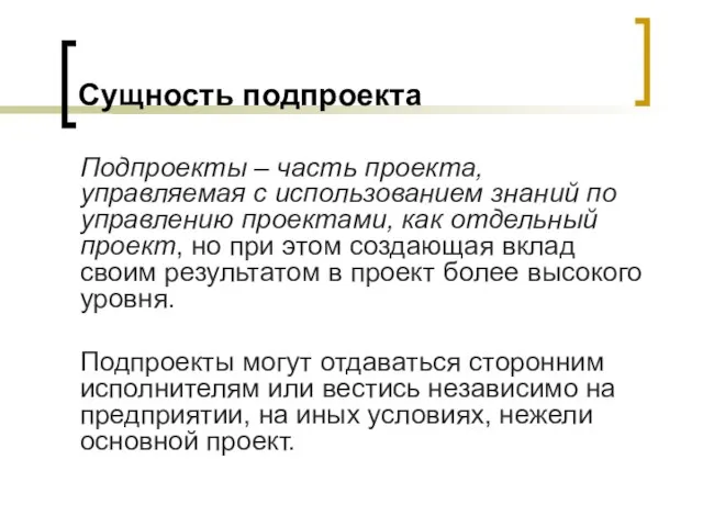 Сущность подпроекта Подпроекты – часть проекта, управляемая с использованием знаний по