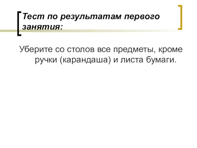 Тест по результатам первого занятия: Уберите со столов все предметы, кроме ручки (карандаша) и листа бумаги.